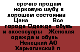 срочно продам норковую шубу в хорошем состоянии › Цена ­ 30 000 - Все города Одежда, обувь и аксессуары » Женская одежда и обувь   . Ненецкий АО,Харьягинский п.